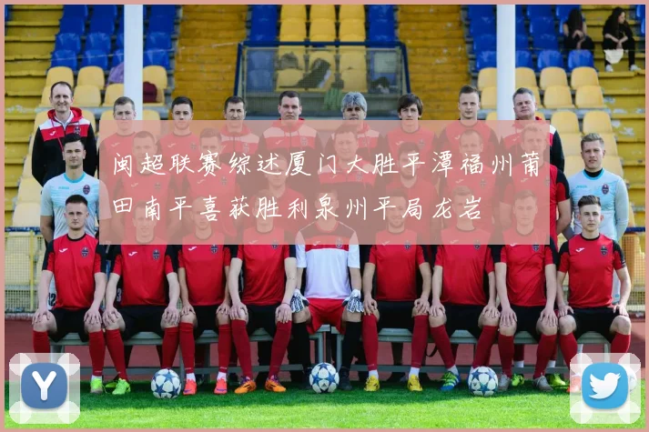 闽超联赛综述厦门大胜平潭福州莆田南平喜获胜利泉州平局龙岩