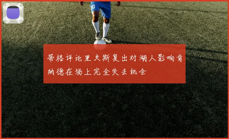 蒂格评论里夫斯复出对湖人影响肯纳德在场上完全失去机会