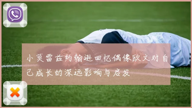 小莫雷兹约翰逊回忆偶像欧文对自己成长的深远影响与启发