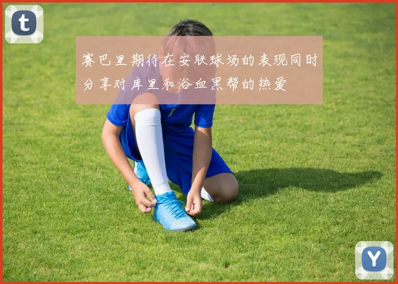 赛巴里期待在安联球场的表现同时分享对库里和浴血黑帮的热爱