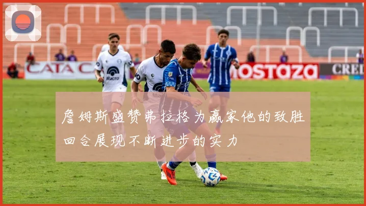 詹姆斯盛赞弗拉格为赢家他的致胜回合展现不断进步的实力